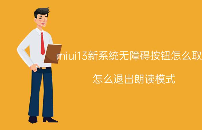 miui13新系统无障碍按钮怎么取消 怎么退出朗读模式？